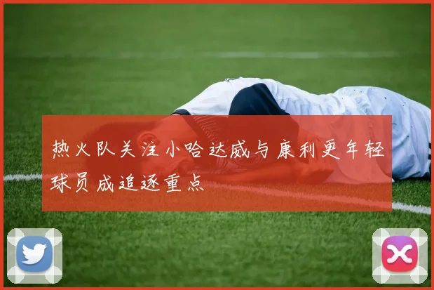 热火队关注小哈达威与康利更年轻球员成追逐重点