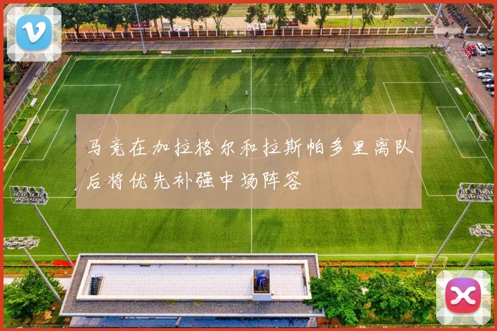 马竞在加拉格尔和拉斯帕多里离队后将优先补强中场阵容