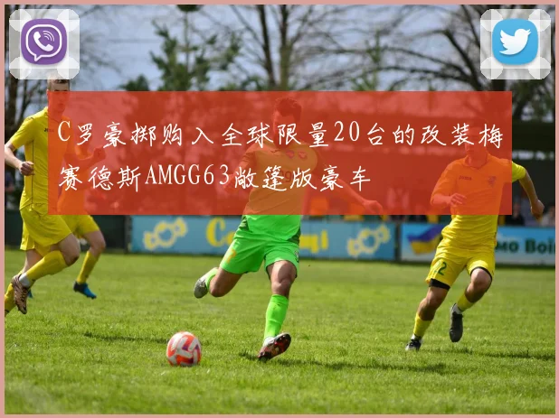 C罗豪掷购入全球限量20台的改装梅赛德斯AMGG63敞篷版豪车