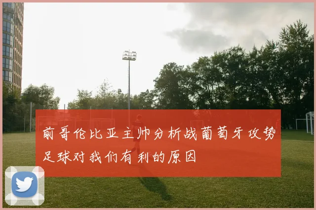 前哥伦比亚主帅分析战葡萄牙攻势足球对我们有利的原因
