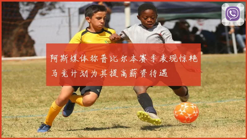 阿斯媒体称普比尔本赛季表现惊艳马竞计划为其提高薪资待遇