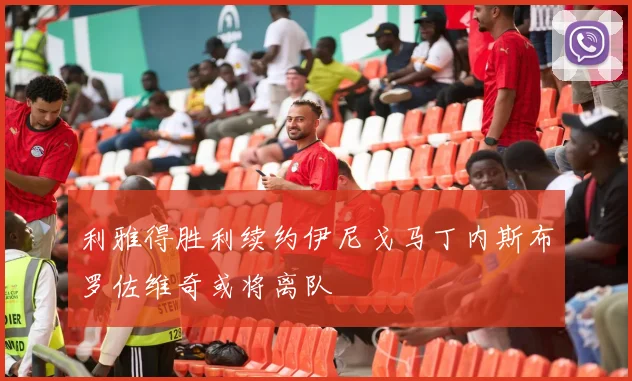 利雅得胜利续约伊尼戈马丁内斯布罗佐维奇或将离队