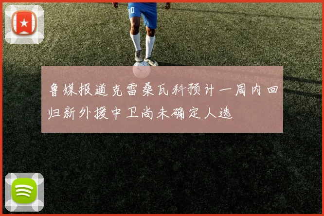 鲁媒报道克雷桑瓦科预计一周内回归新外援中卫尚未确定人选